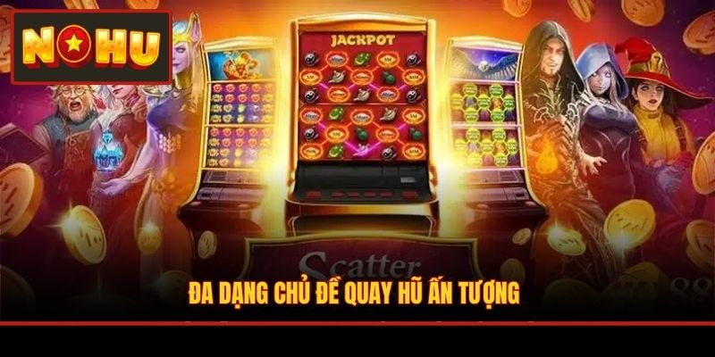 Đa dạng chủ đề quay hũ ấn tượng