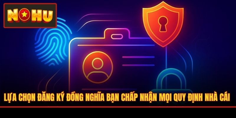 Lựa chọn đăng ký đồng nghĩa bạn chấp nhận mọi quy định nhà cái